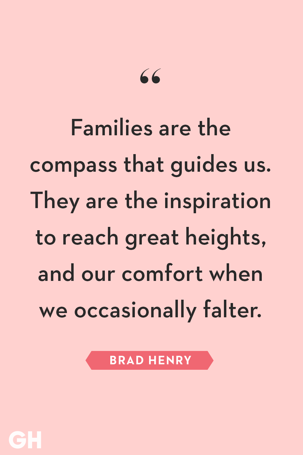 families are the compass that guides us. they are the inspiration to reach great heights, and our comfort when we occasionally falter. brad henry