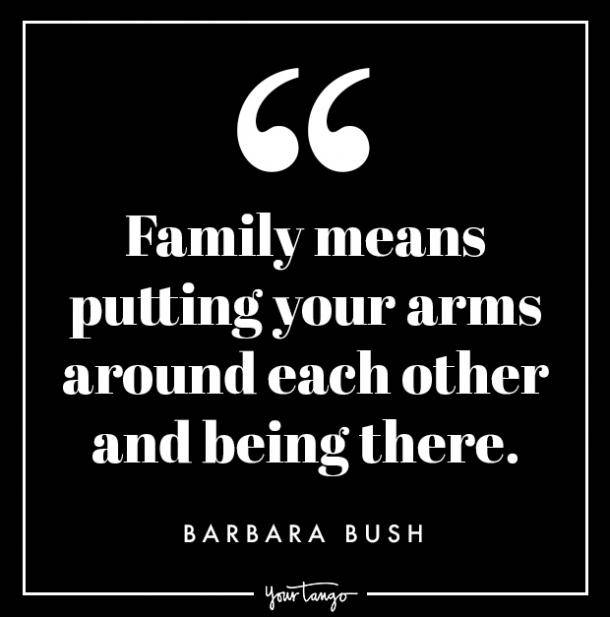 family means putting your arms around each other and being there. barbara bush