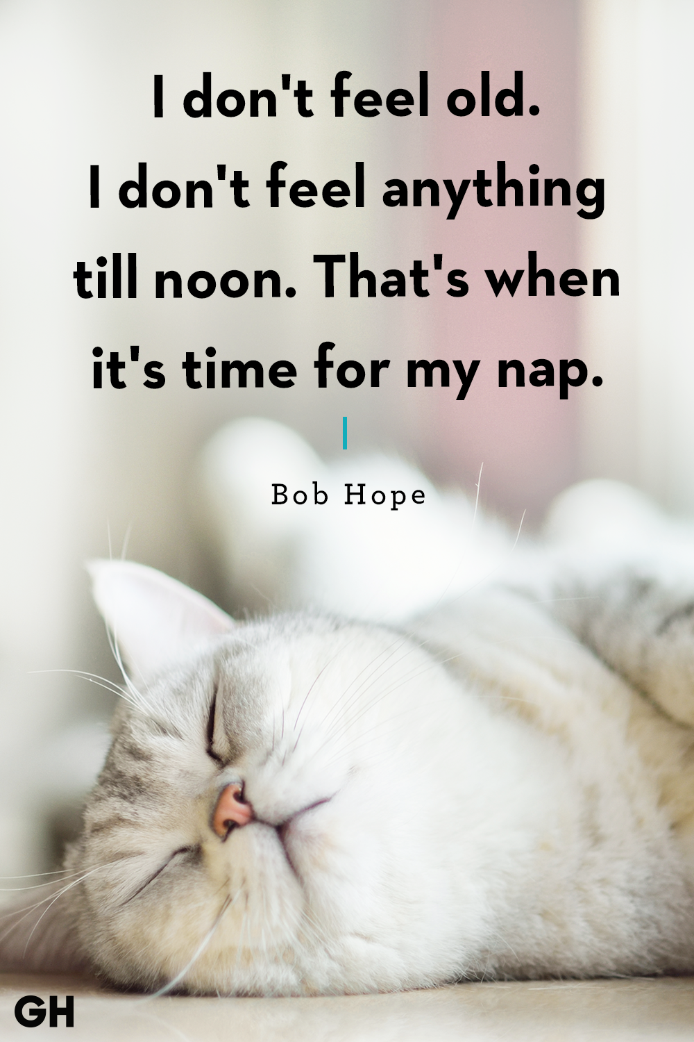 i don’t feel old. i don’t feel anything till noon. that’s when it’s time for my nap. bob hope