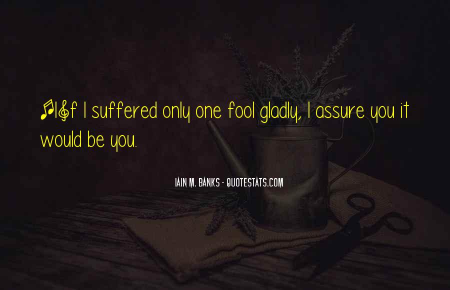 i suffered only one fool gladly, i assure you it would be you