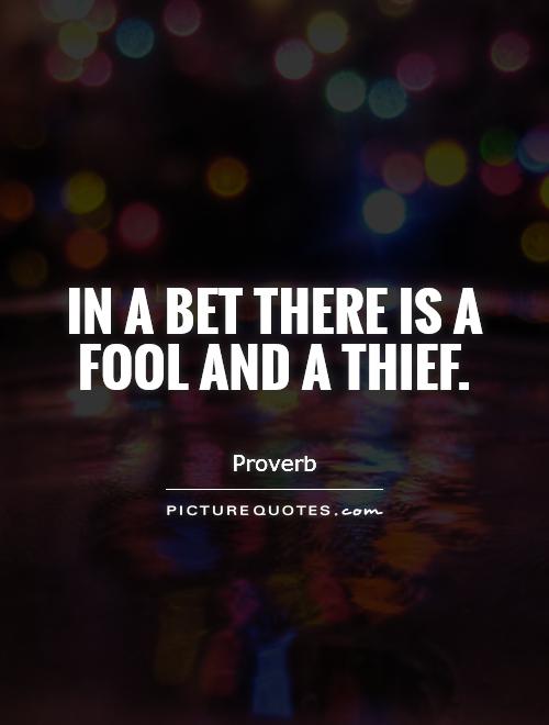 in a bet there is a fool and a thief.