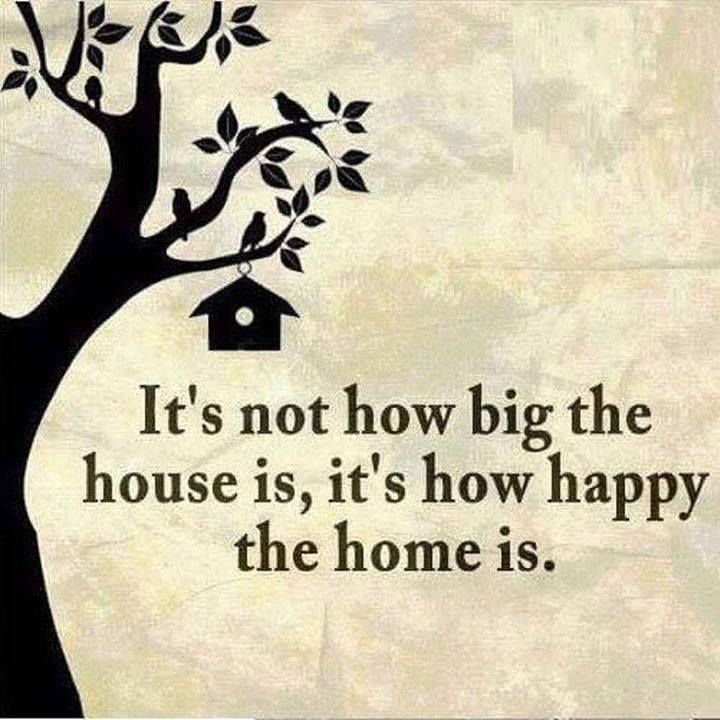 it’s not how big the house is, it’s how happy the home is