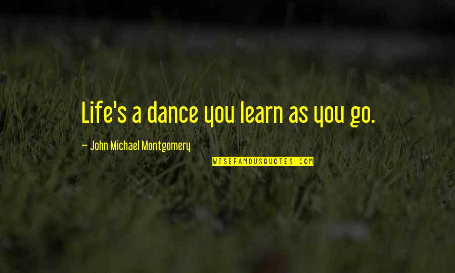 life’s a dance you learn as you go. john michael montogomery