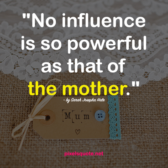 no influence is so powerful as that of the mother. sarah joseph hale