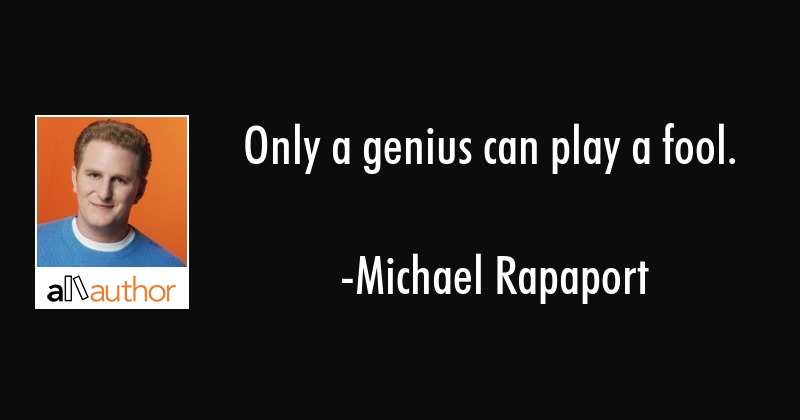 only a genius can play a fool. michael rapaport