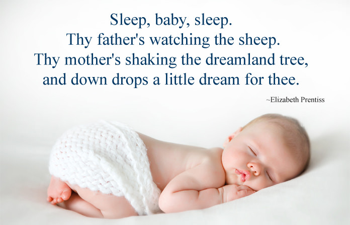 sleep baby sleep. thy father’s watching the sheep. thy mother’s shaking the dreamland tree, and down drops a little dream for thee. elizabeth prentiss
