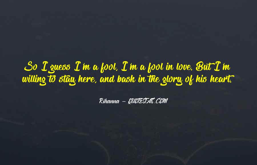 so i guess i’m a fool, i’m a fool in love. but i’m willing to stay here, and bask in the glory of his heart. rihanna