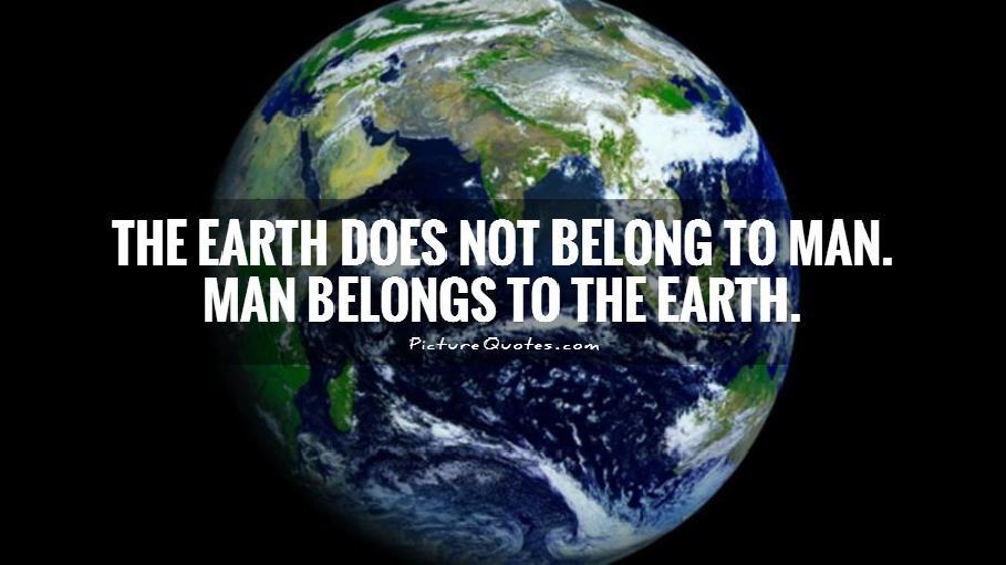 the earth does not belong to man. man belongs to the earth