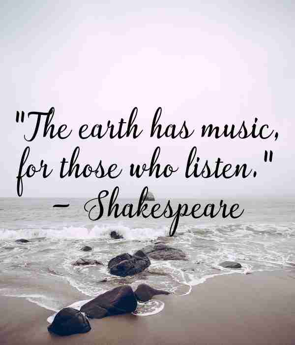 the earth has music, for those who listen. shakespeare