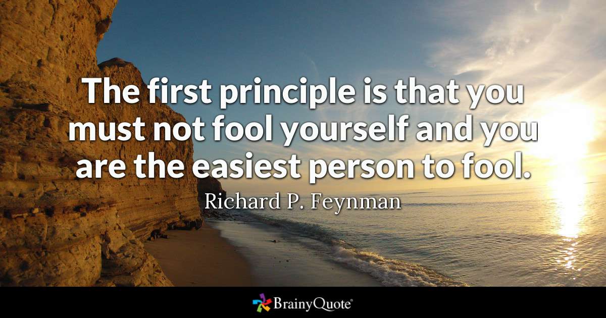 the first principle is that you must not fool yourself and you are the easiest person to fool. richard p feynman