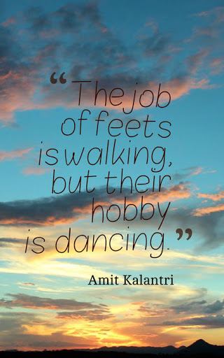 the job of feets is walking, but their hobby is dancing. amit kalantri