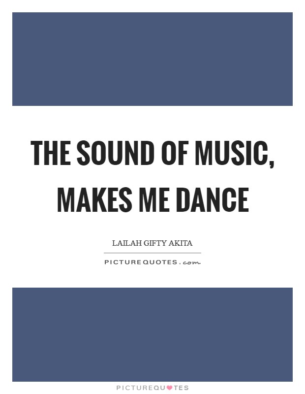 the sound of music, makes me dance. lailah gifty akita