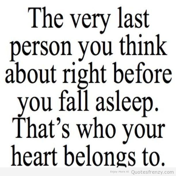the very last person you think about right before you fall asleep. that’s who your heart belongs to