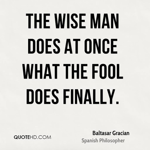 the wise man does at once what the fool does finally. baltasar gracian