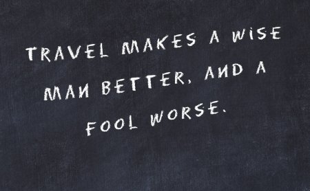travel makes a wise man better and a fool worse
