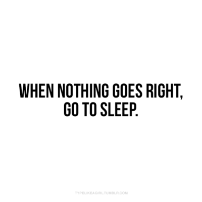 when nothing goes right, go to sleep