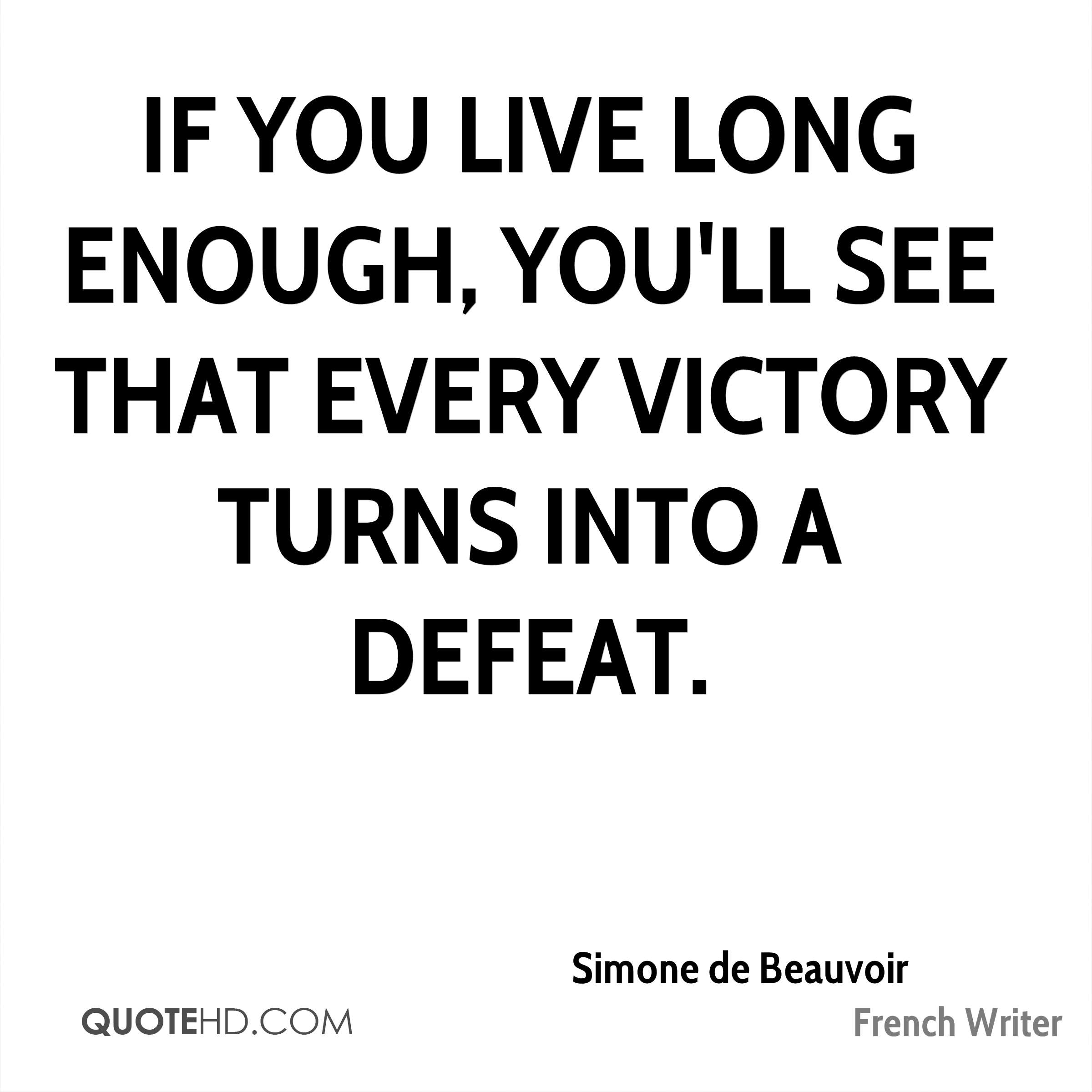 If you live long enough, you’ll see that every victory turns into a defeat. simone de beauvoir