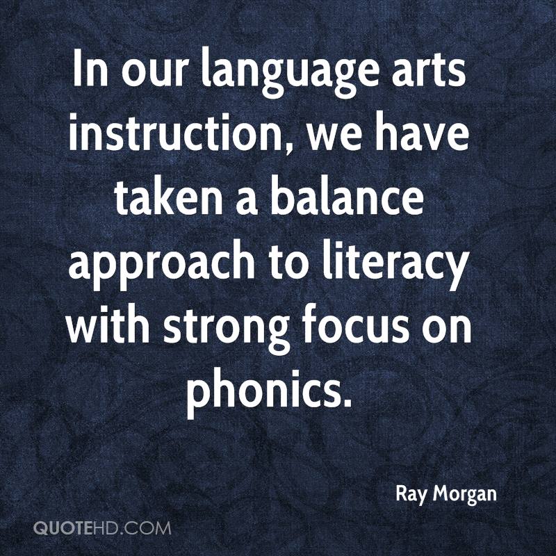 In our language arts instruction, we have taken a balance approach to literacy with strong focus on phonics. ray morgan