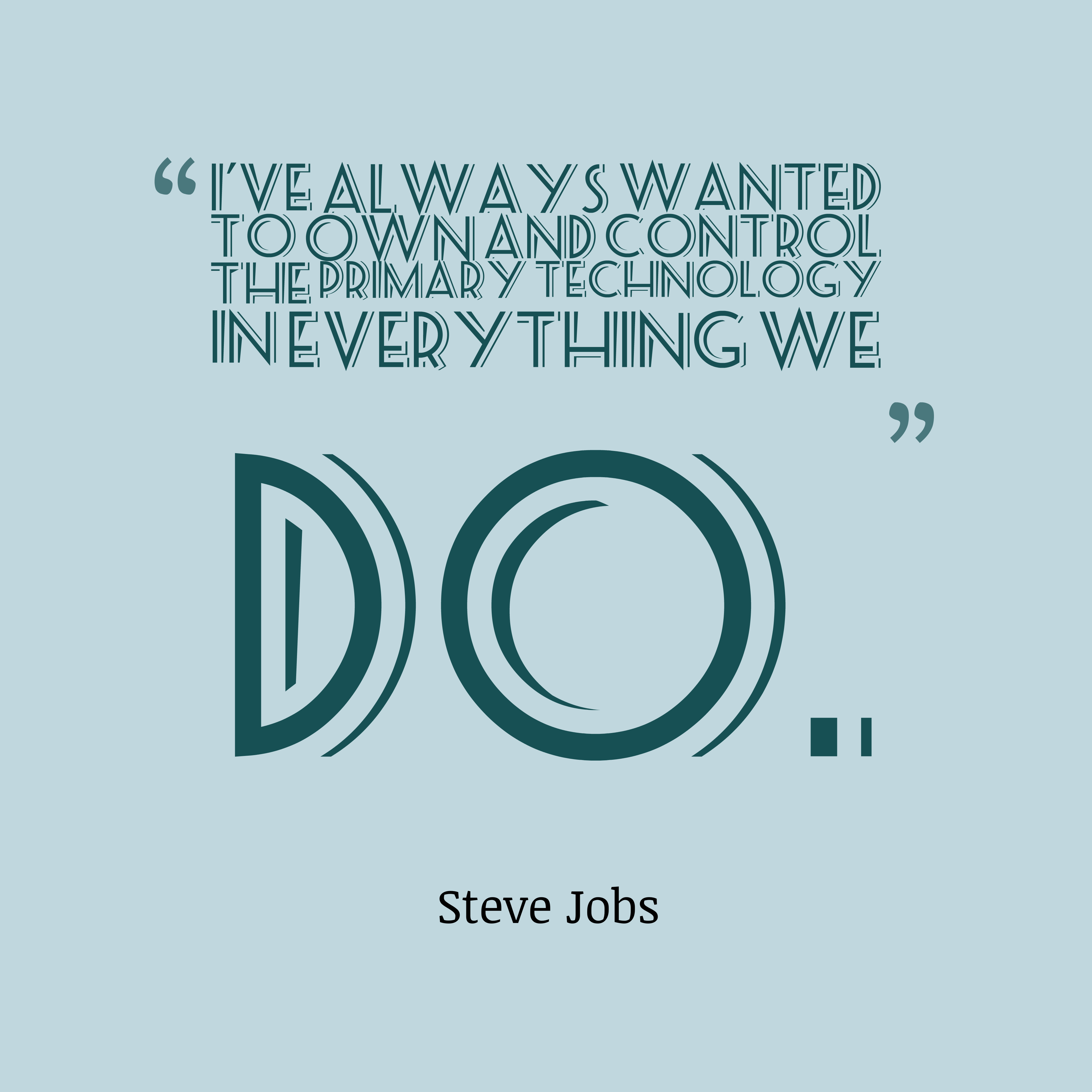 I’ve always wanted to own and control the primary technology in everything we do. steve jobs