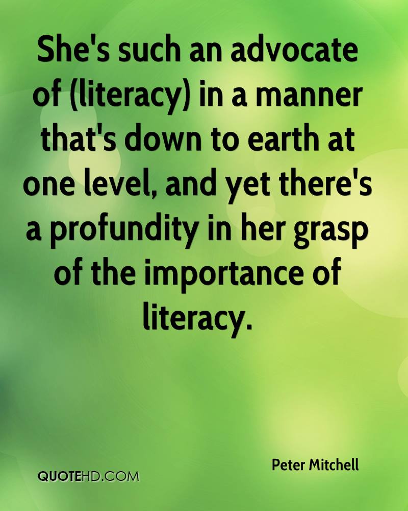 She’s such an advocate of (literacy) in a manner that’s down to earth at one level, and yet there’s a profundity in her grasp of the importance of literacy. peter mitchell