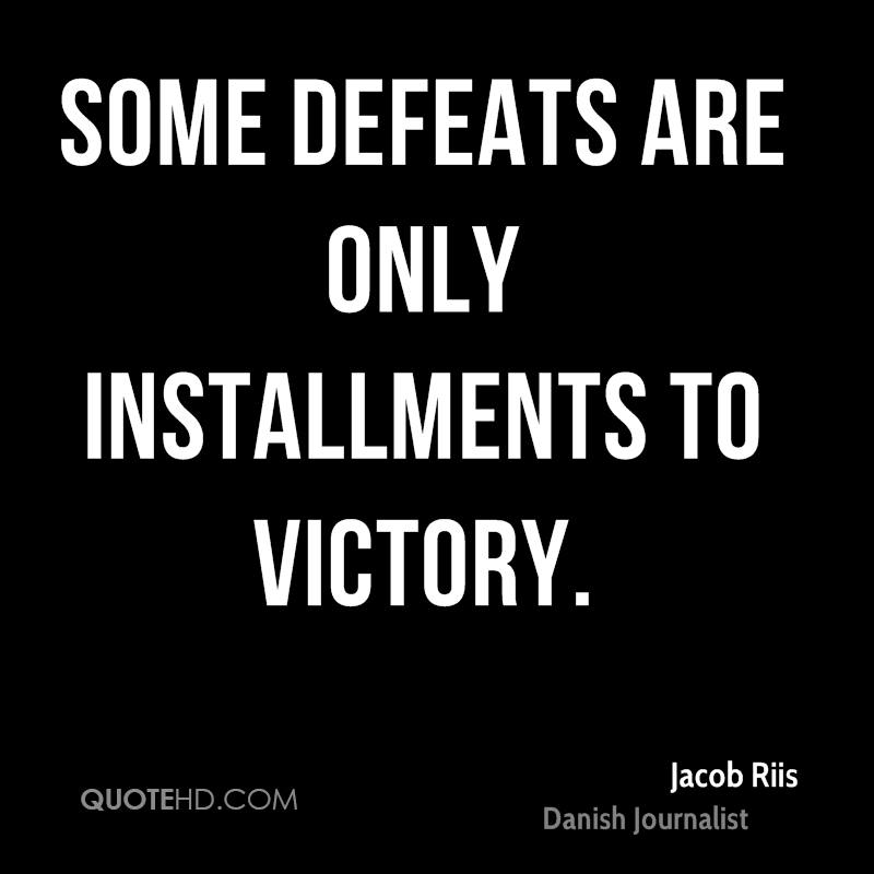 Some defeats are only installments to victory. jacob riis