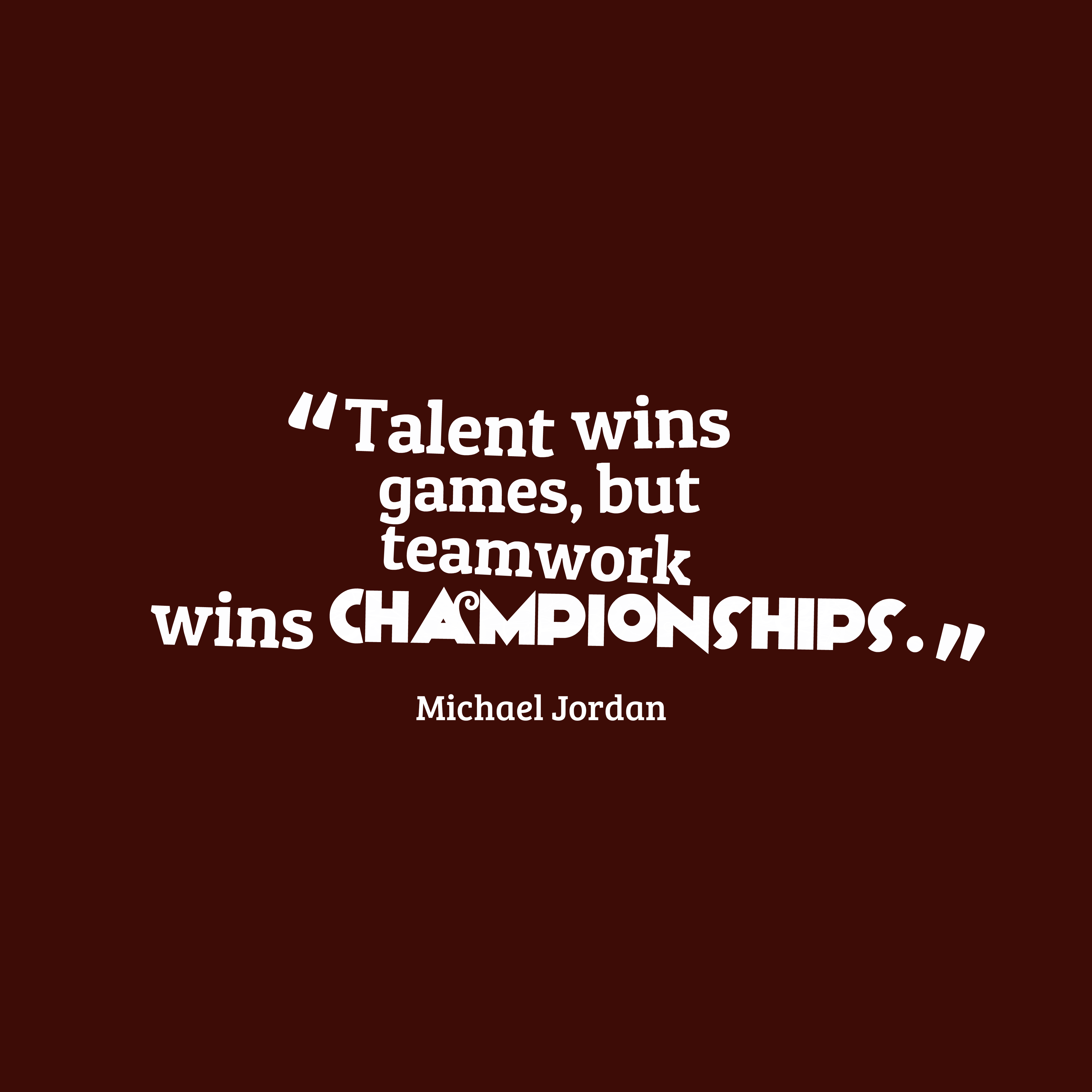 Talent wins games, but teamwork wins championships. michael jordan