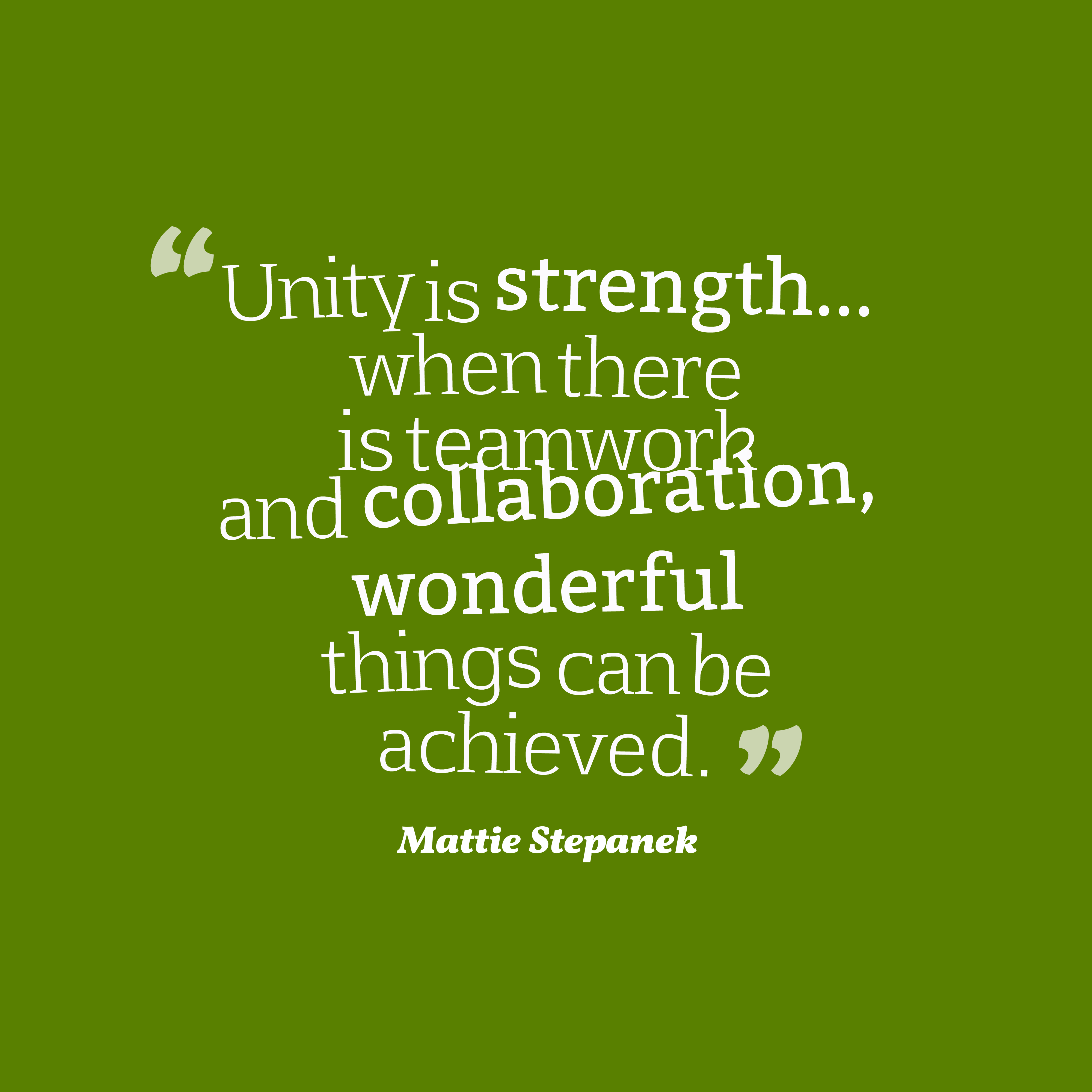 Unity is strength… when there is teamwork and collaboration, wonderful things can be achieved. mattie stepanek