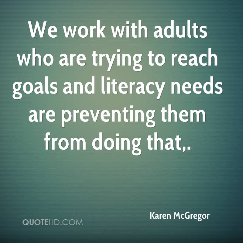 We work with adults who are trying to reach goals and literacy needs are preventing them from doing that.