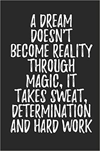 a dream doesn’t become reality through magic. it takes sweat, determination and hard work