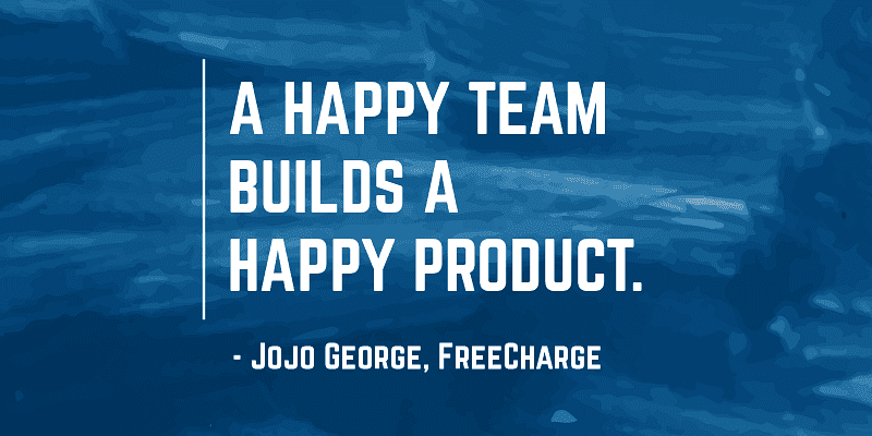 a happy team builds a happy product. jojo george
