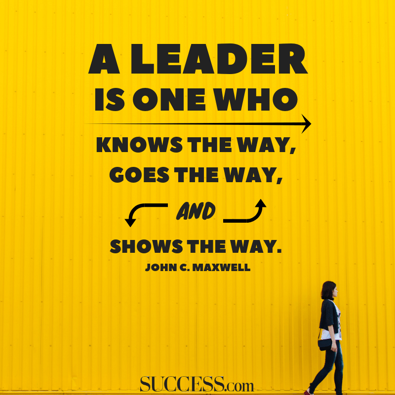 a leader is one who knows the way, goes the way, and shows the way. john c. maxwell