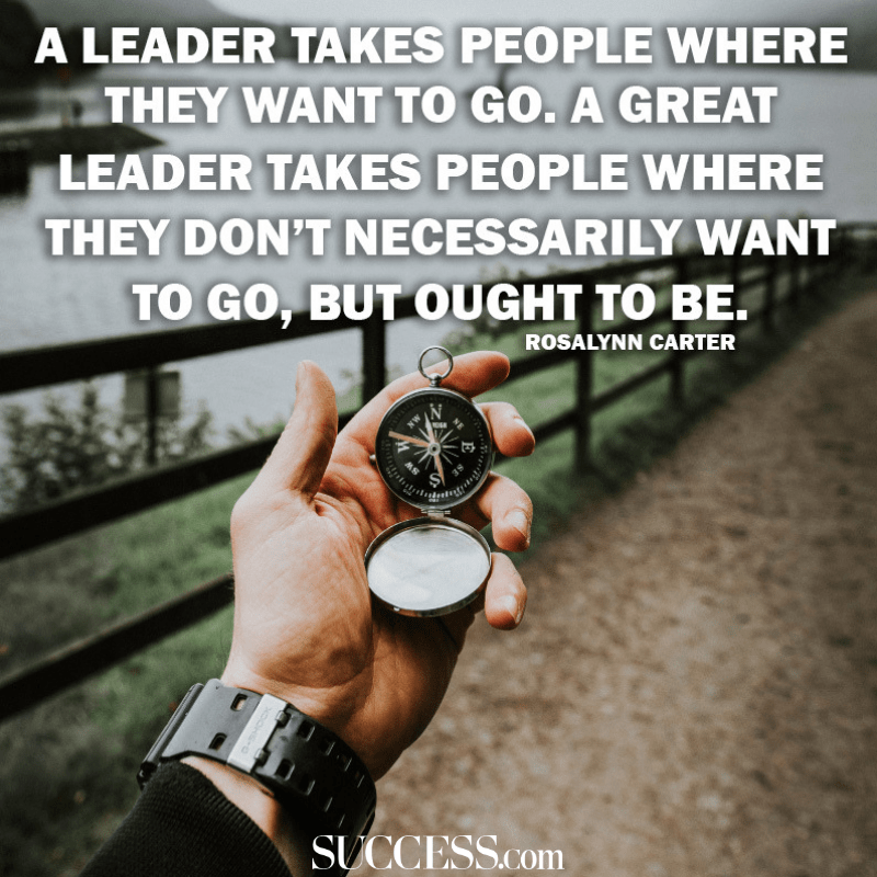 a leader takes people where they want to go. a great leader takes people where they don’t necessarily want to go, but ought to be. rosalynn carter