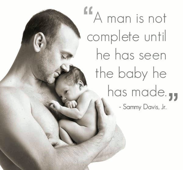 a man is not complete until he has seen the baby he has made. sammy davis jr