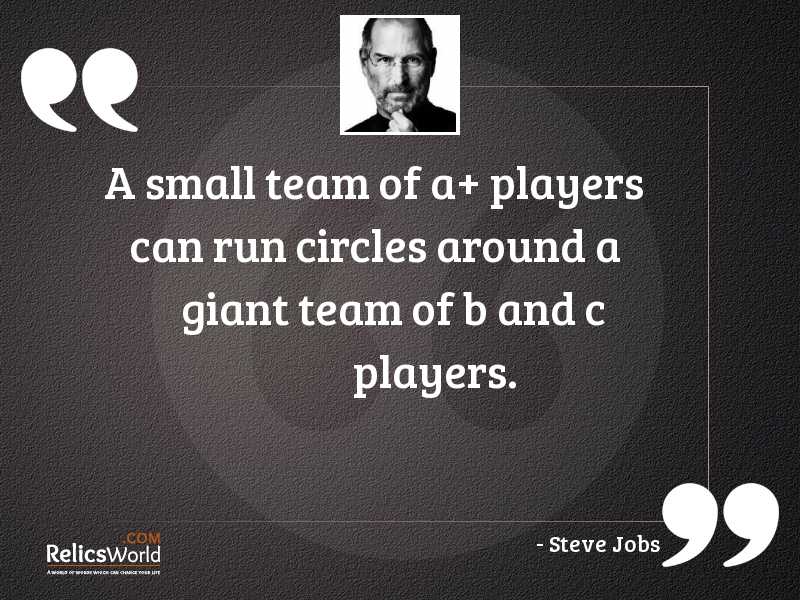 a small team of a+ players can run circles around a giant team of b and c players. steve jobs