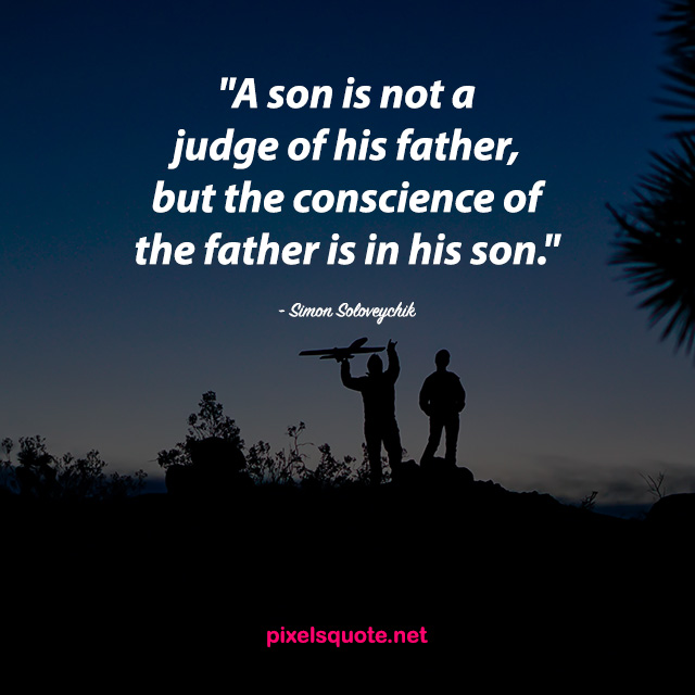 a son is not a judge of his father, but the conscience of the father is in his son. simon soloveychik