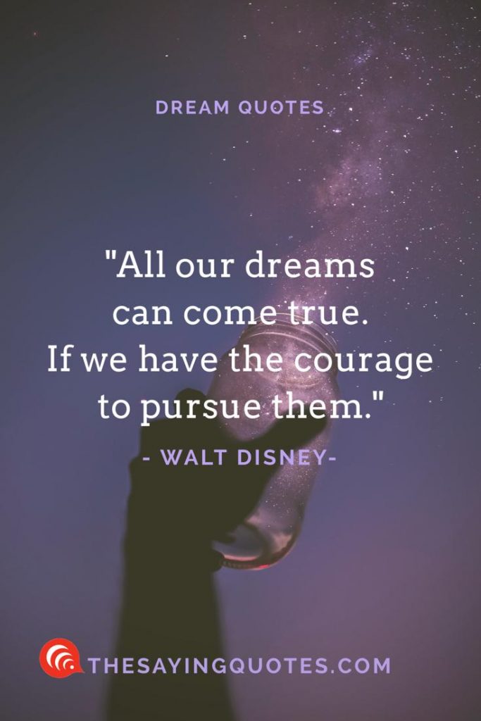 all our dreams can come true. if we have the courage to pursue them. walt disney