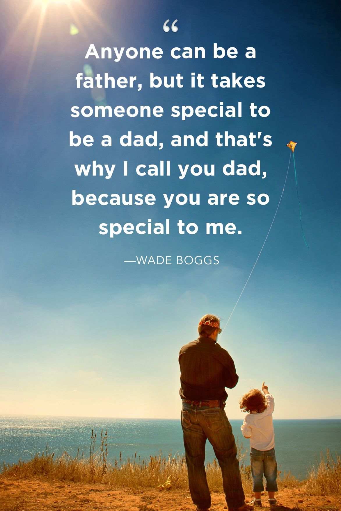 anyone can be a father, but it takes someone special to be a dad, and thats’ why i call you dad because you are so special to me. wade boggs