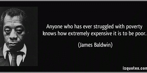 anyone who has ever stuggled with poverty knows how extremely expensive it is to be poor. james baldwin