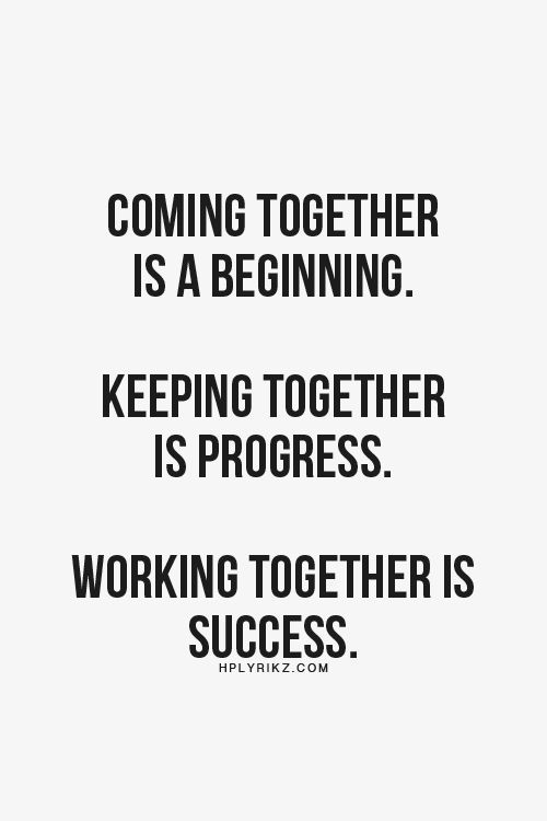 coming together is a beginning. keeping together is progress. working together is success