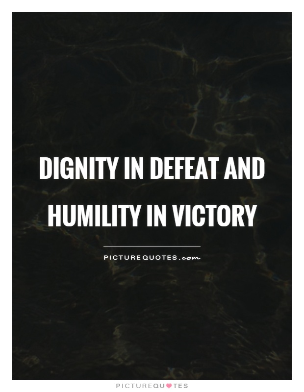 dignity in defeat and humility in victory.
