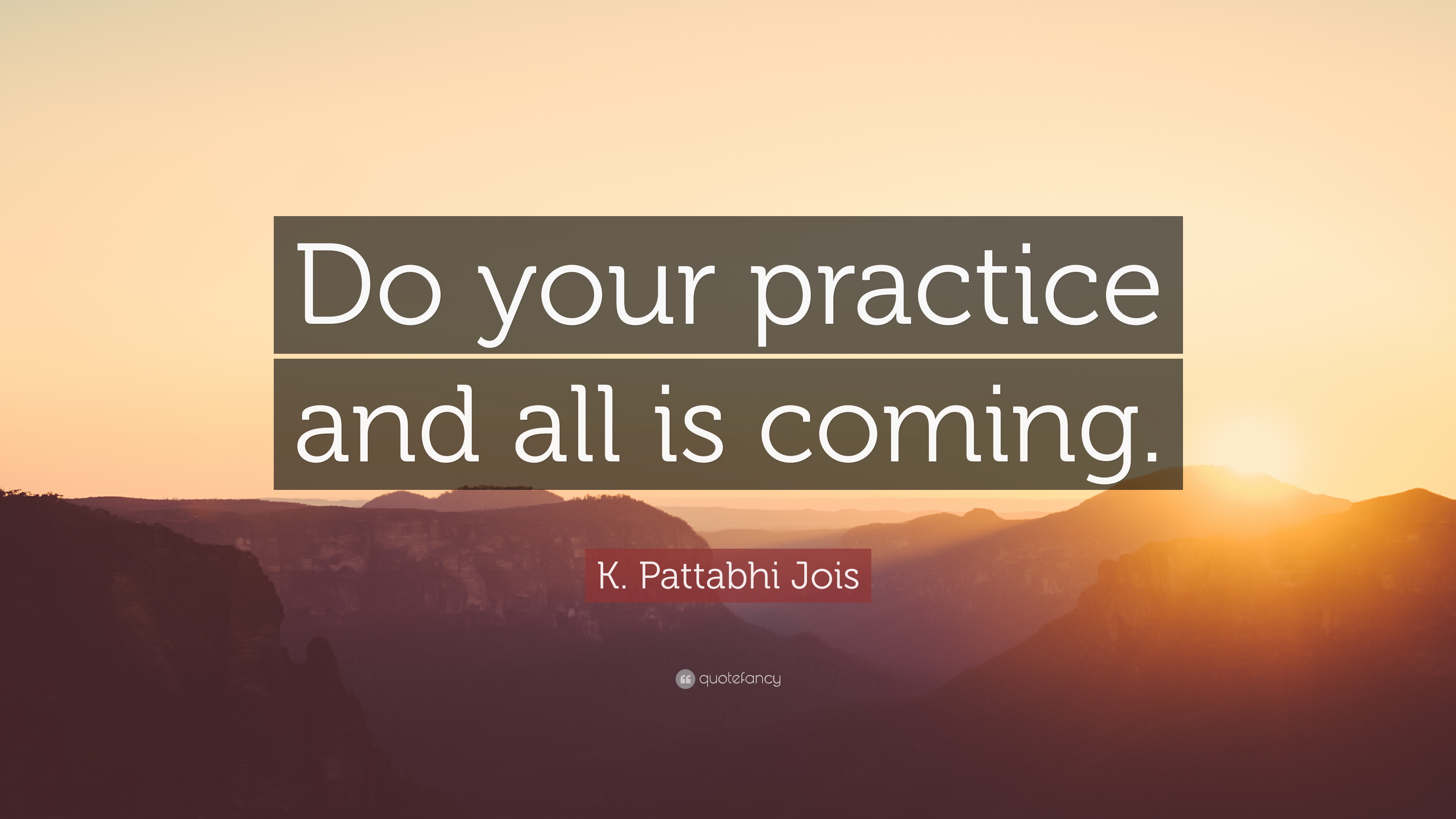 do your practice and all is coming. k. pattabhi jois