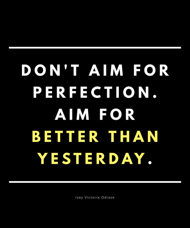 don’t aim for perfection. aim for better than yesterday. izey victoria odiase