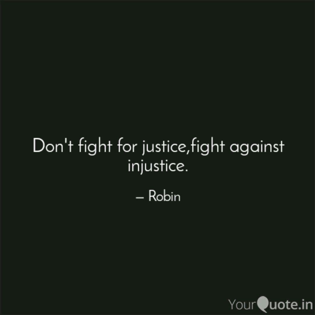don’t fight for justice, fight against injustice. robin