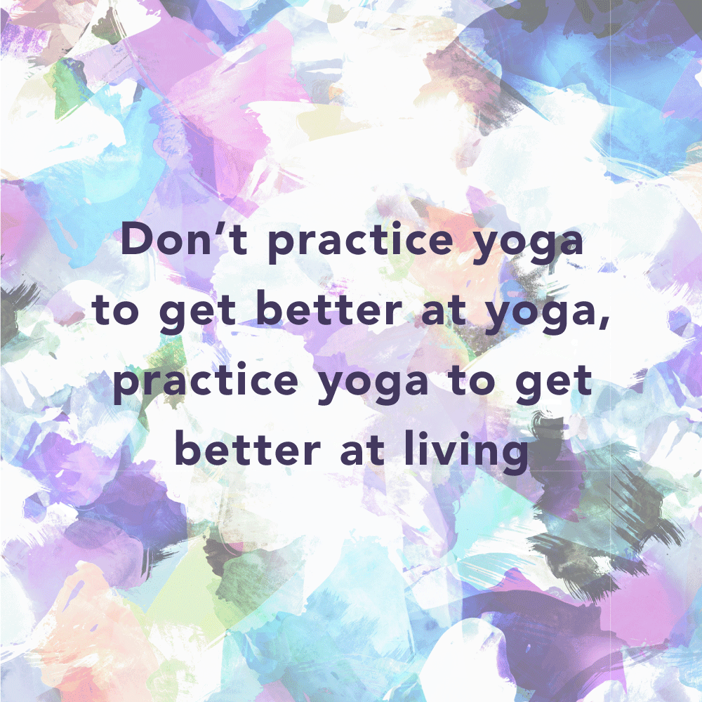 don’t practice yoga to get better at yoga practice yoga to get better living