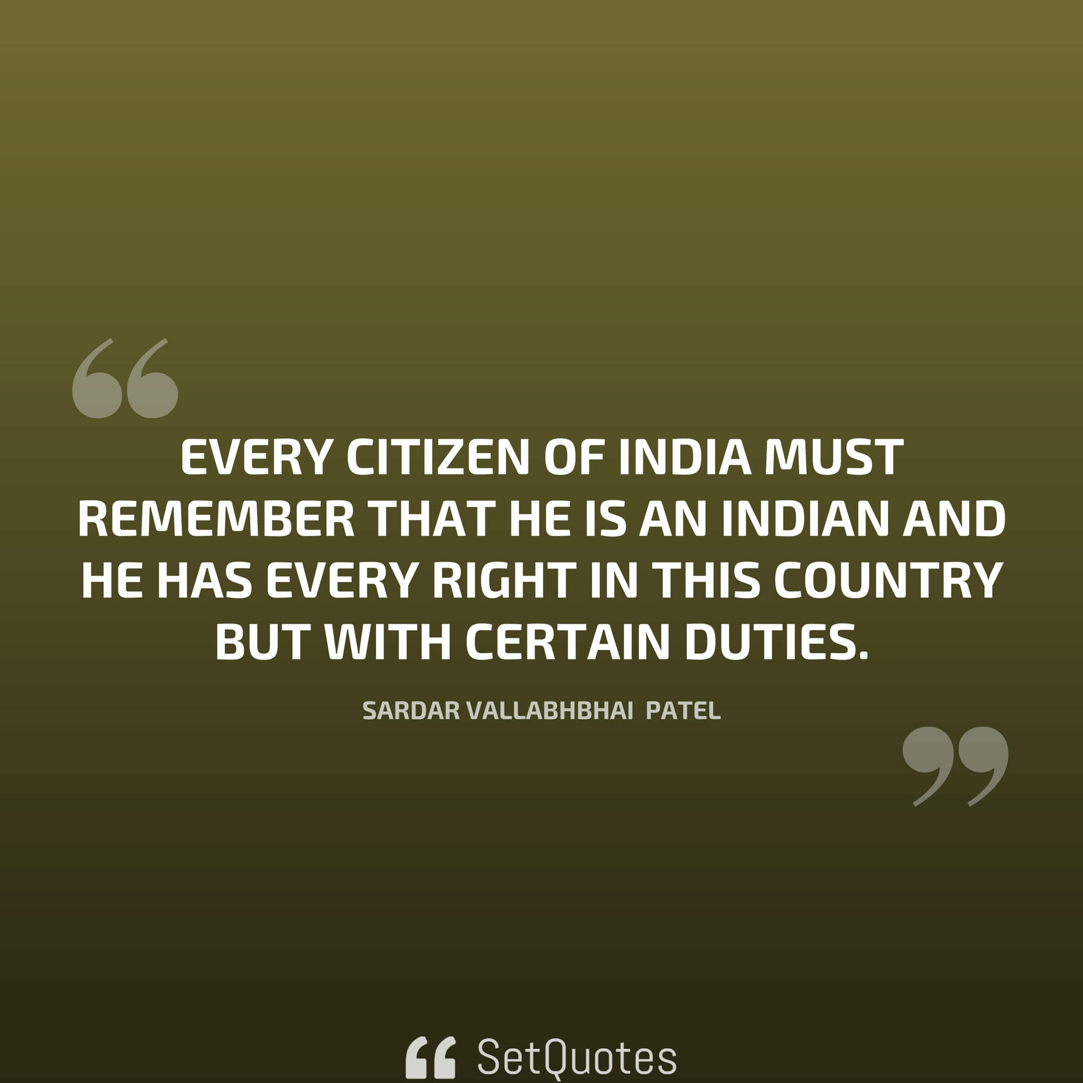 every citizen of india must remember that he is an indian and he has every right in this country but with certain duties. sardar vallabh bhai patel
