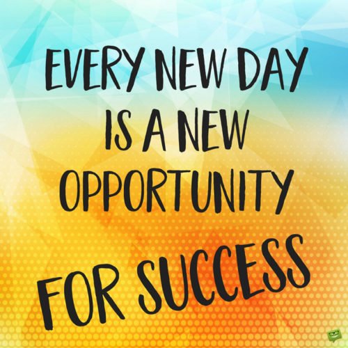 every new day is a new opportunity for success