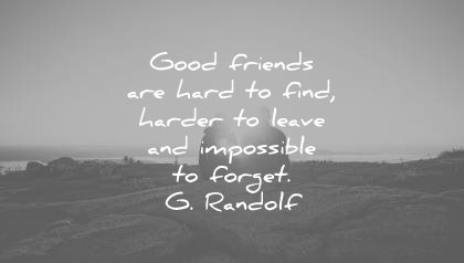 good friends are hard to find harder to leave and impossible to forget. g. randolf