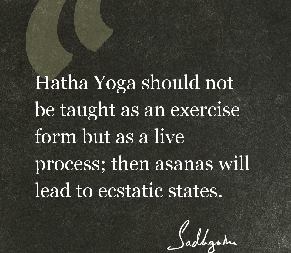 hatha yoga should not be taught as an exercise form but as a live process then asanas will lead to ecstatic states.