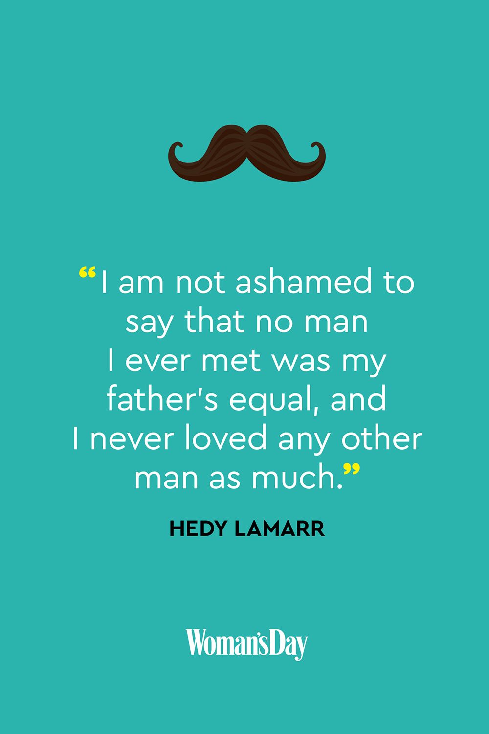 i am not ashamed to say that no man i ever met was my father’s equal and i never loved any other man as much. hedy lamarr