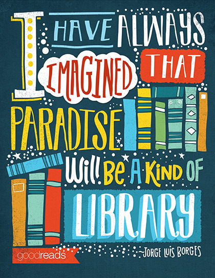 i have always imagined that paradise will be a kind of library.